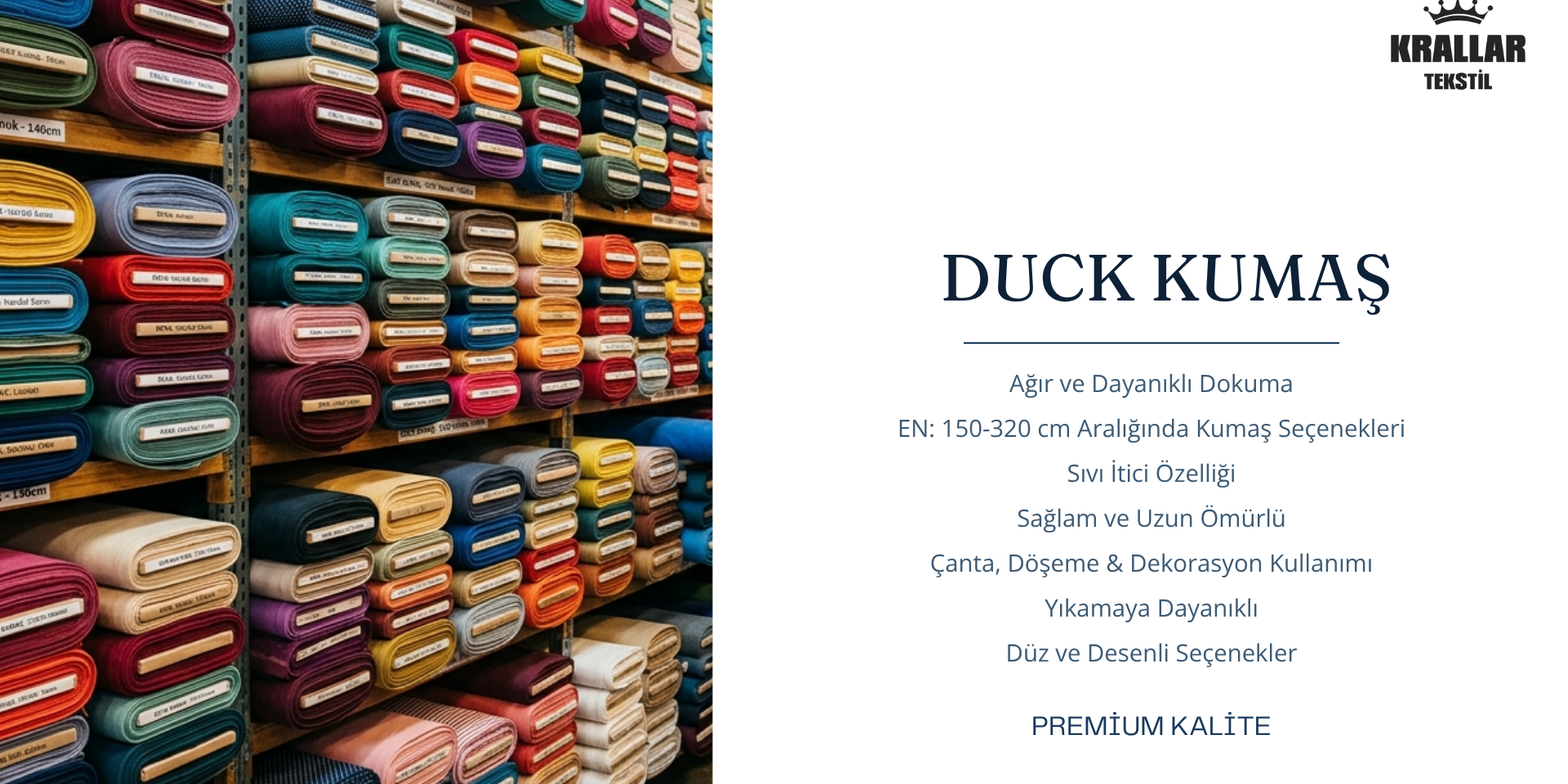 Krallar Tekstil tarafından sunulan duck kumaş; sıvı itici, dayanıklı ve çok amaçlı kullanım özellikleriyle masa örtüsü, minder, döşemelik, bez çanta, personel kıyafeti ve dış mekân uygulamaları için tercih edilen kaliteli kumaş çözümüdür.
